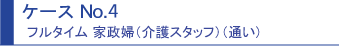 ケースNo.4 フルタイム 家政婦(介護スタッフ)(通い)